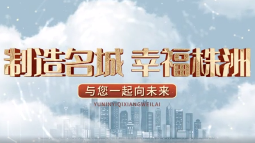 株洲市形象宣传片《制造名城 幸福株洲 与您一起向未来》