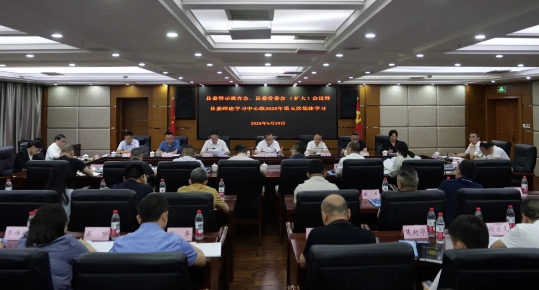 县委警示教育会、县委常委会（扩大）会议暨县委理论学习中心组2025年第5次集体学习举行