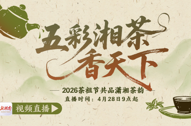 4月28日9 时起，新湖南客户端将用10小时带你踏上一场“五彩湘茶”寻香之旅。我们将走进沅陵、君山、华容、桃源、新化、赫山区、安化县、桑植县等众多县市区的特色茶园，
